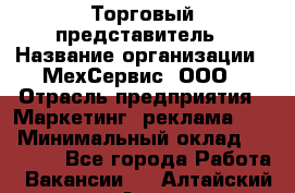 Торговый представитель › Название организации ­ МехСервис, ООО › Отрасль предприятия ­ Маркетинг, реклама, PR › Минимальный оклад ­ 70 000 - Все города Работа » Вакансии   . Алтайский край,Алейск г.